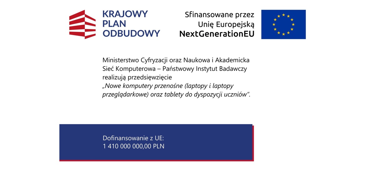 „Grafika informacyjna Krajowego Planu Odbudowy – przedsięwzięcie »Nowe komputery przenośne oraz tablety do dyspozycji uczniów«, realizowane przez Ministerstwo Cyfryzacji i NASK, współfinansowane przez Unię Europejską w ramach NextGenerationEU; informacja o dofinansowaniu z UE.”